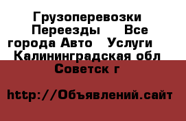 Грузоперевозки. Переезды.  - Все города Авто » Услуги   . Калининградская обл.,Советск г.